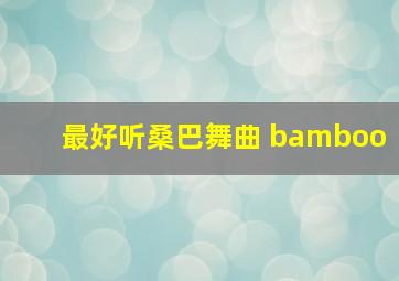 最好听桑巴舞曲 bamboo